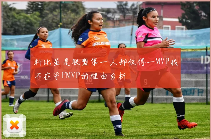 科比虽是联盟第一人却仅得一MVP我不在乎FMVP的理由分析