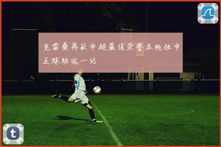 克雷桑再获中超最佳荣誉本轮独中五球助攻一记