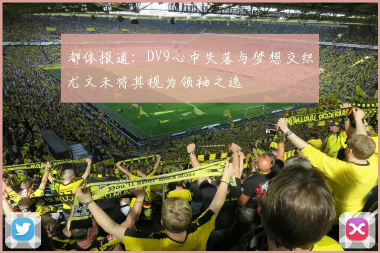 都体报道：DV9心中失落与梦想交织尤文未将其视为领袖之选