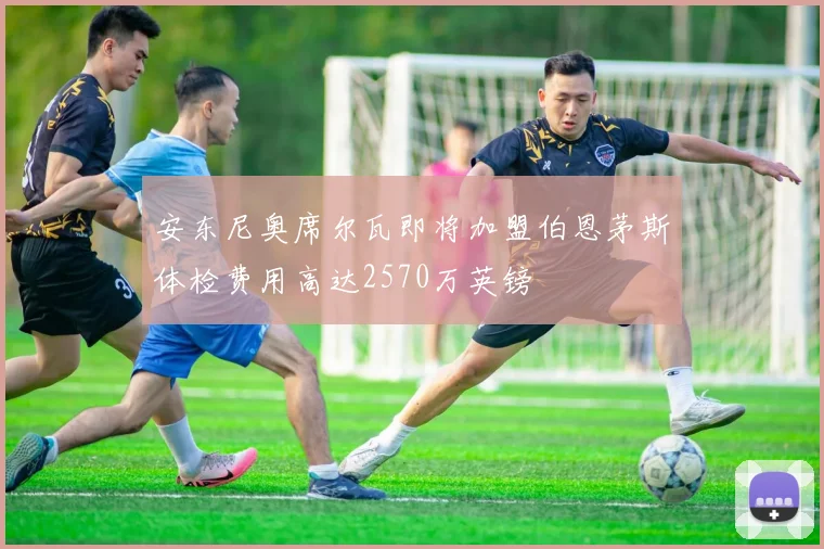 安东尼奥席尔瓦即将加盟伯恩茅斯体检费用高达2570万英镑